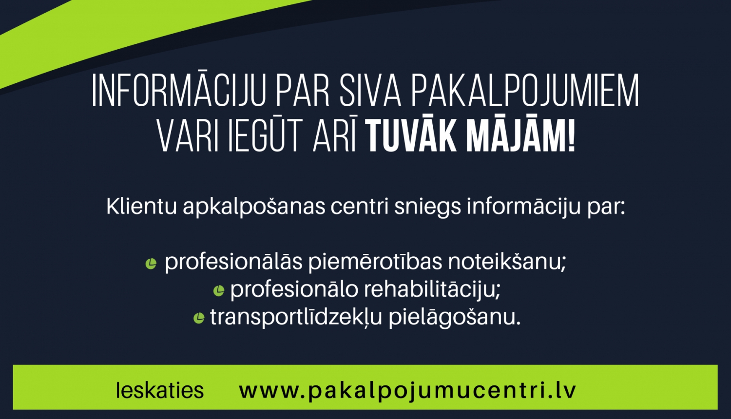 Informatīvs materiāls par to, ka informāciju par SIVS sniegtajiem profesionālās rehabilitācijas, profesionālās piemērotības noteikšanas, kā arī transportlīdzekļu pielāgošanas pakalpojumu var saņemt tuvāk mājām - klientu apkalpošanas centros