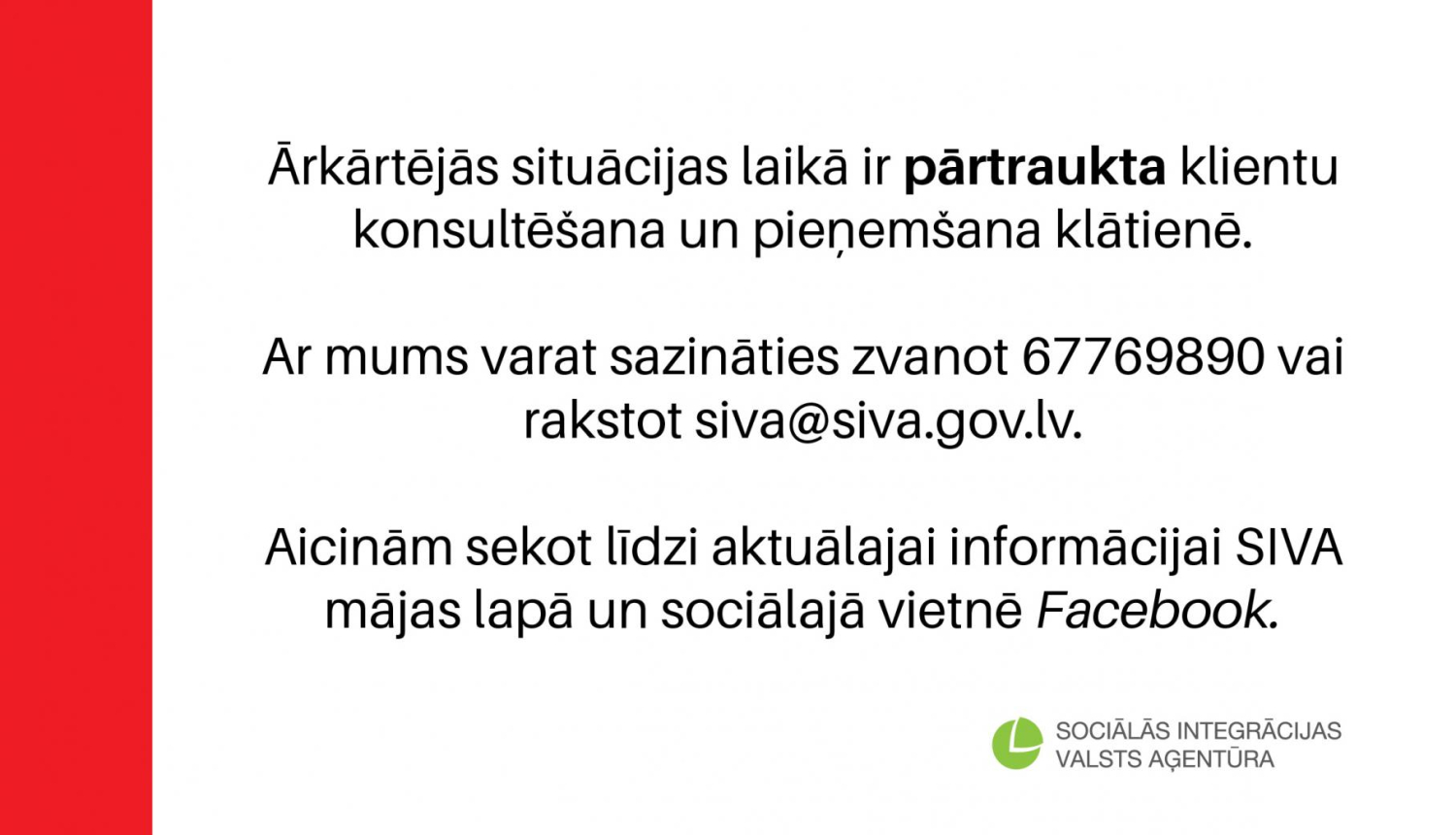 Ārkārtējās situācijas laikā ir pārtraukta klientu konsultēšana un pieņemšana klātienē. Ar mums varat sazināties zvanot 67769890 vai rakstot siva@siva.gov.lv. Aicinām sekot līdzi aktuālajai informācijai