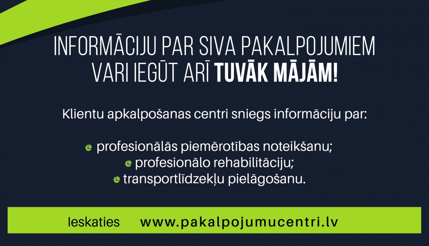 Informatīvs materiāls par to, ka informāciju par SIVS sniegtajiem profesionālās rehabilitācijas, profesionālās piemērotības noteikšanas, kā arī transportlīdzekļu pielāgošanas pakalpojumu var saņemt tuvāk mājām - klientu apkalpošanas centros