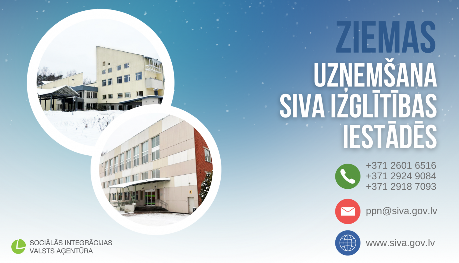 Ziemas uzņemšana SIVA izglītības iestādēs. Pieteikties var zvanot uz telefona numuriem +371 26016516 vai +371 29249084, vai +371 29187093 vai rakstot uz ppn@siva.gov.lv. Vairāk informācijas www.siva.gov.lv. 